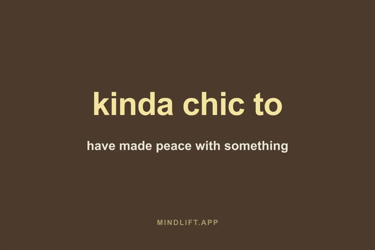 Bold pale-yellow text reading 'kinda chic to' with a smaller cream line below reading 'have made peace with something,' on a plain warm cocoa-brown background.